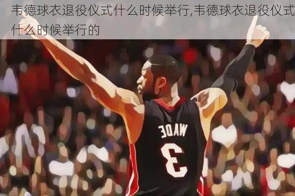 韦德球衣退役仪式什么时候举行,韦德球衣退役仪式什么时候举行的