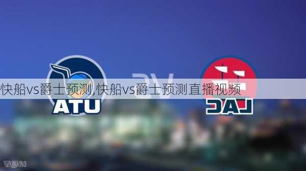 快船vs爵士预测,快船vs爵士预测直播视频