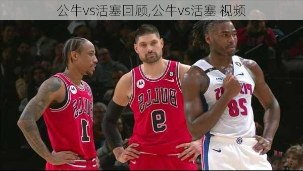 公牛vs活塞回顾,公牛vs活塞 视频