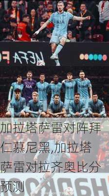 加拉塔萨雷对阵拜仁慕尼黑,加拉塔萨雷对拉齐奥比分预测