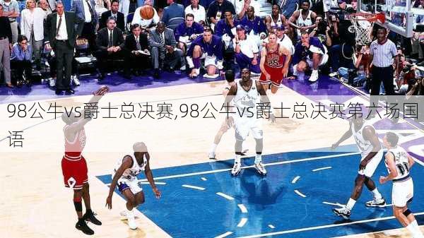 98公牛vs爵士总决赛,98公牛vs爵士总决赛第六场国语