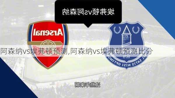 阿森纳vs埃弗顿预测,阿森纳vs埃弗顿预测比分