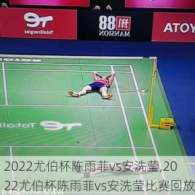 2022尤伯杯陈雨菲vs安洗莹,2022尤伯杯陈雨菲vs安洗莹比赛回放