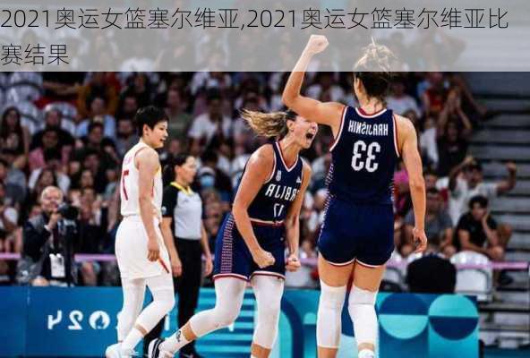 2021奥运女篮塞尔维亚,2021奥运女篮塞尔维亚比赛结果