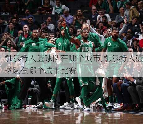 凯尔特人篮球队在哪个城市,凯尔特人篮球队在哪个城市比赛