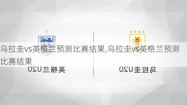 乌拉圭vs英格兰预测比赛结果,乌拉圭vs英格兰预测比赛结果