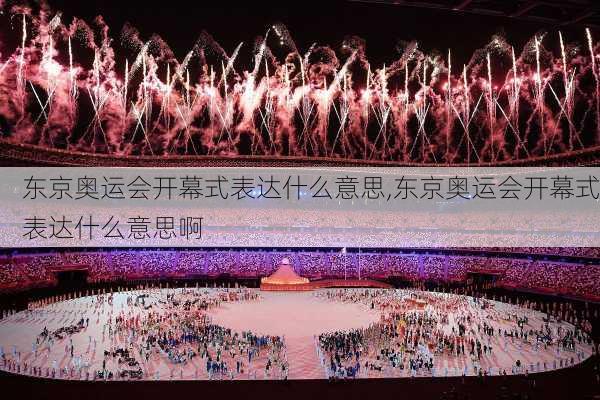 东京奥运会开幕式表达什么意思,东京奥运会开幕式表达什么意思啊