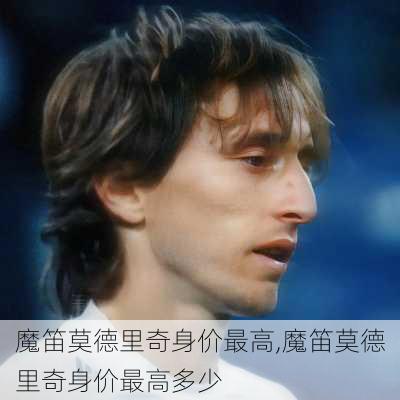 魔笛莫德里奇身价最高,魔笛莫德里奇身价最高多少