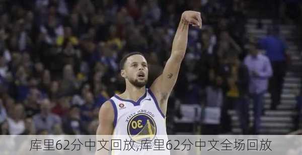 库里62分中文回放,库里62分中文全场回放
