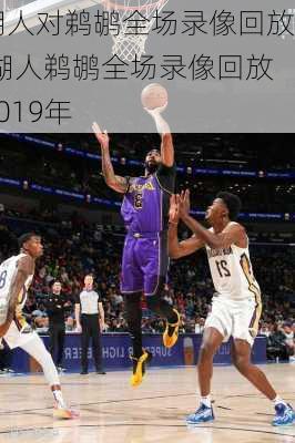 湖人对鹈鹕全场录像回放,湖人鹈鹕全场录像回放2019年