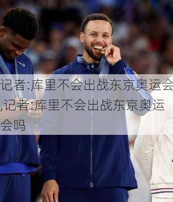 记者:库里不会出战东京奥运会,记者:库里不会出战东京奥运会吗