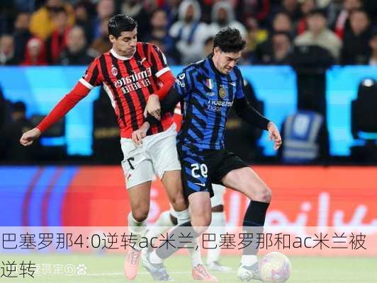 巴塞罗那4:0逆转ac米兰,巴塞罗那和ac米兰被逆转