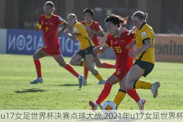 u17女足世界杯决赛点球大战,2021年u17女足世界杯