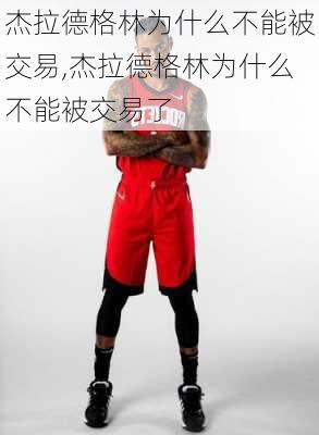 杰拉德格林为什么不能被交易,杰拉德格林为什么不能被交易了
