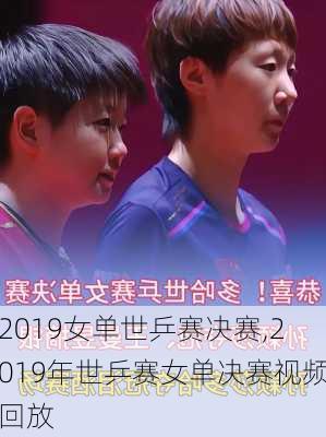 2019女单世乒赛决赛,2019年世乒赛女单决赛视频回放