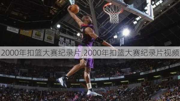2000年扣篮大赛纪录片,2000年扣篮大赛纪录片视频