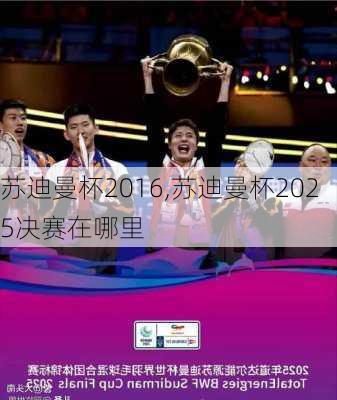 苏迪曼杯2016,苏迪曼杯2025决赛在哪里