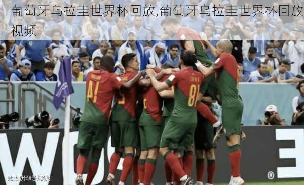 葡萄牙乌拉圭世界杯回放,葡萄牙乌拉圭世界杯回放视频