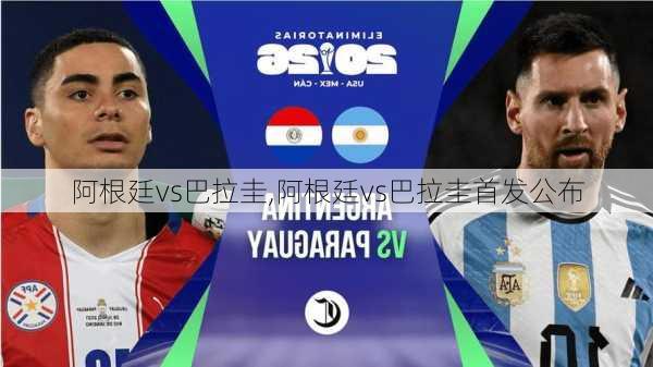 阿根廷vs巴拉圭,阿根廷vs巴拉圭首发公布