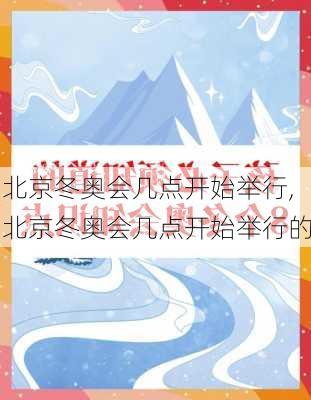 北京冬奥会几点开始举行,北京冬奥会几点开始举行的