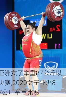 亚洲女子举重87公斤以上决赛,2020女子亚洲87公斤举重比赛