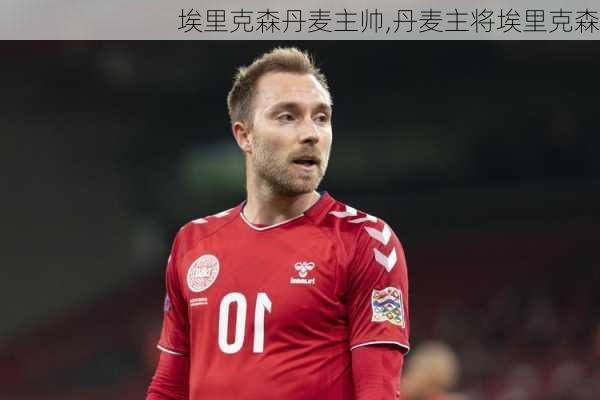 埃里克森丹麦主帅,丹麦主将埃里克森