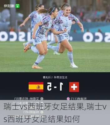 瑞士vs西班牙女足结果,瑞士vs西班牙女足结果如何