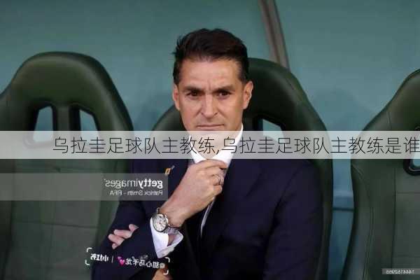 乌拉圭足球队主教练,乌拉圭足球队主教练是谁