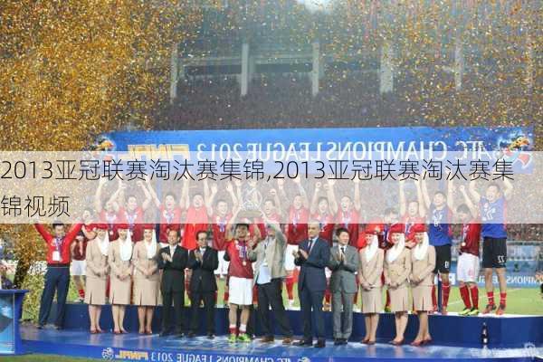 2013亚冠联赛淘汰赛集锦,2013亚冠联赛淘汰赛集锦视频