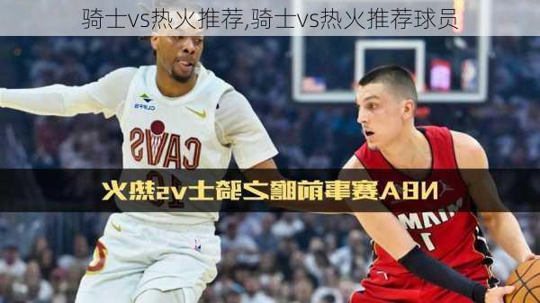 骑士vs热火推荐,骑士vs热火推荐球员