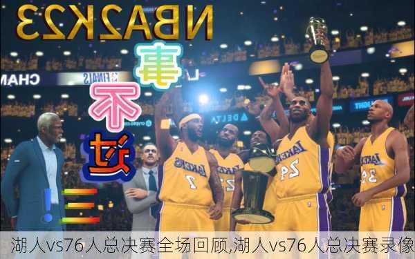 湖人vs76人总决赛全场回顾,湖人vs76人总决赛录像