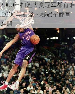 2000年扣篮大赛冠军都有谁,2000年扣篮大赛冠军都有谁啊