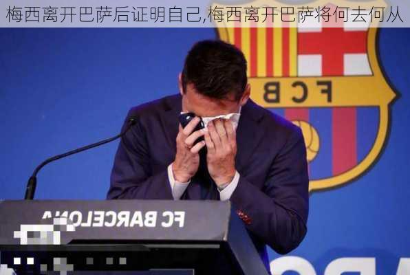 梅西离开巴萨后证明自己,梅西离开巴萨将何去何从