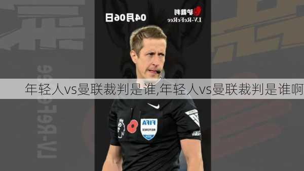 年轻人vs曼联裁判是谁,年轻人vs曼联裁判是谁啊