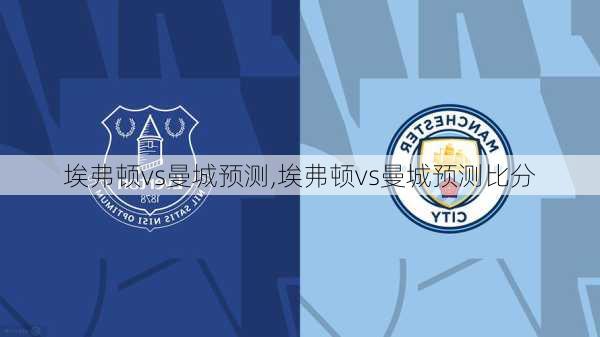 埃弗顿vs曼城预测,埃弗顿vs曼城预测比分