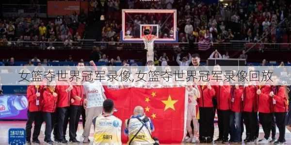女篮夺世界冠军录像,女篮夺世界冠军录像回放