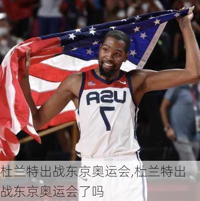 杜兰特出战东京奥运会,杜兰特出战东京奥运会了吗