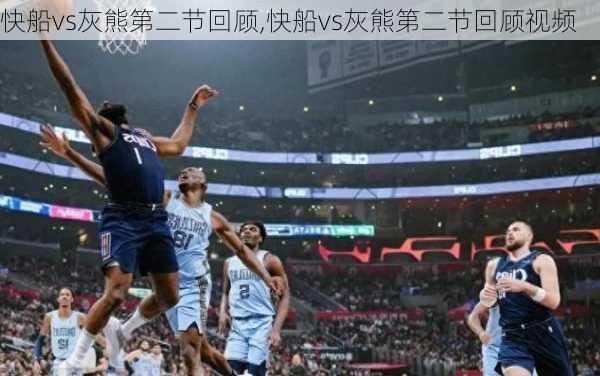 快船vs灰熊第二节回顾,快船vs灰熊第二节回顾视频