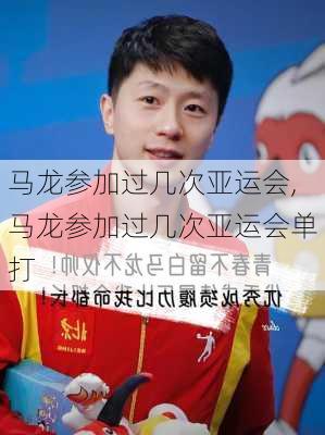 马龙参加过几次亚运会,马龙参加过几次亚运会单打