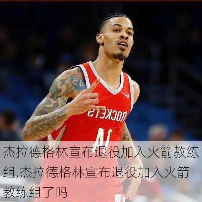 杰拉德格林宣布退役加入火箭教练组,杰拉德格林宣布退役加入火箭教练组了吗