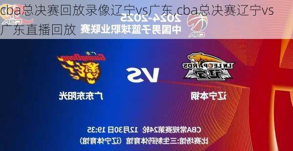cba总决赛回放录像辽宁vs广东,cba总决赛辽宁vs广东直播回放