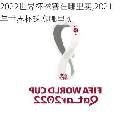 2022世界杯球赛在哪里买,2021年世界杯球赛哪里买