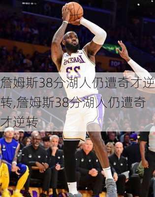 詹姆斯38分湖人仍遭奇才逆转,詹姆斯38分湖人仍遭奇才逆转