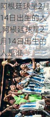 阿根廷球星2月14日出生的人,阿根廷球星2月14日出生的人是谁
