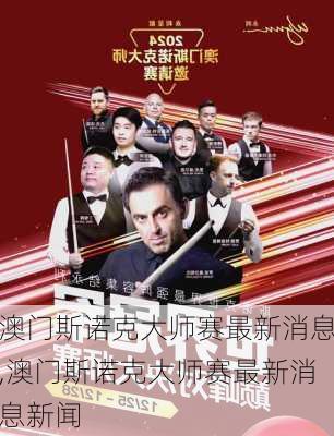 澳门斯诺克大师赛最新消息,澳门斯诺克大师赛最新消息新闻