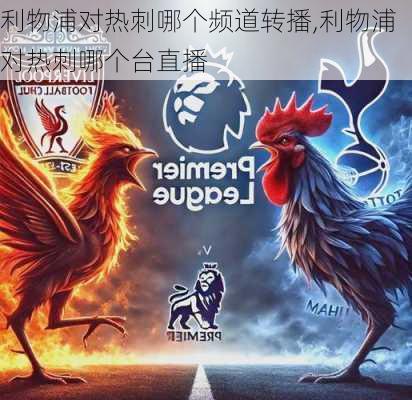 利物浦对热刺哪个频道转播,利物浦对热刺哪个台直播