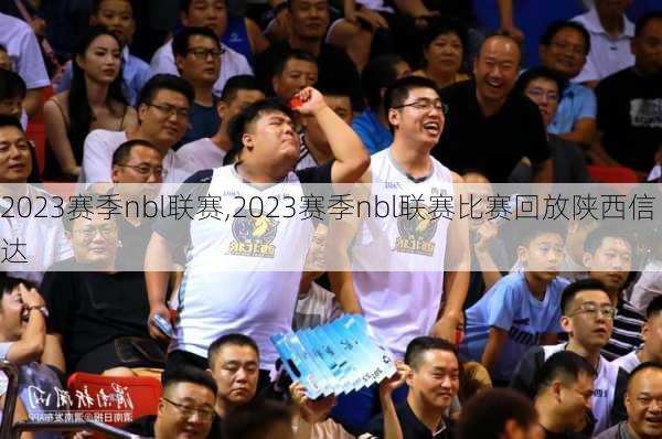2023赛季nbl联赛,2023赛季nbl联赛比赛回放陕西信达