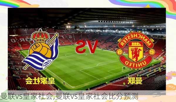 曼联vs皇家社会,曼联vs皇家社会比分预测