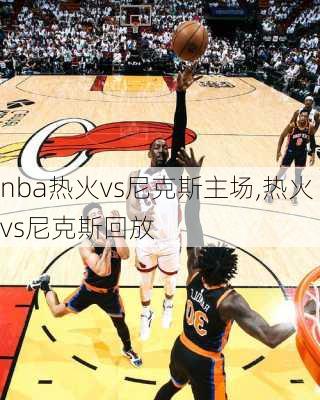 nba热火vs尼克斯主场,热火vs尼克斯回放