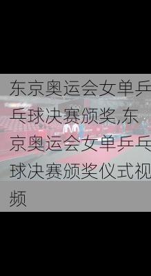东京奥运会女单乒乓球决赛颁奖,东京奥运会女单乒乓球决赛颁奖仪式视频